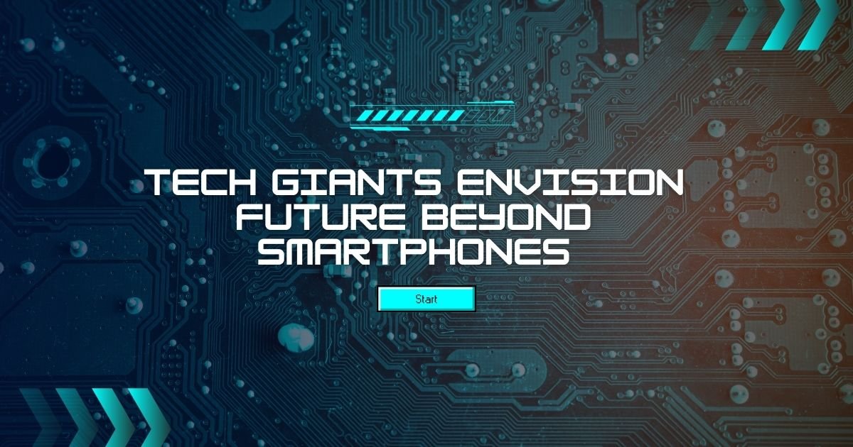 Tech Giants Envision Future Beyond Smartphones